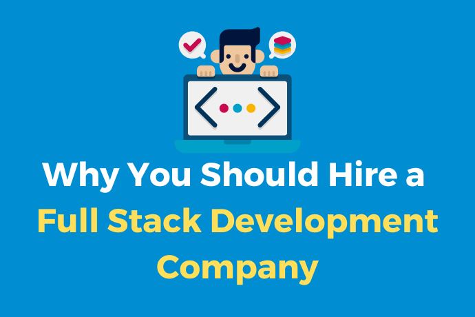 Why You Should Hire a Full Stack Development Company